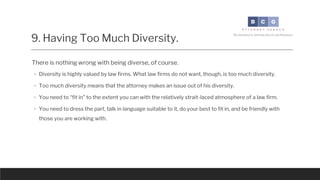 9. Having Too Much Diversity.
Large law firms are middle-class institutions primarily serving very wealthy companies,
inst...