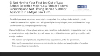 6. Not Having Your First Job Out of Law
School Be with a Major Law Firm or Federal
Clerkship and Not Having Been a Summer
...