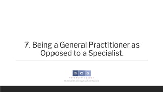 7. Being a General Practitioner as
Opposed to a Specialist.
If you become a “jack of all trades” inside virtually any law ...