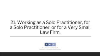 21. Working as a Solo Practitioner, for a
Solo Practitioner, or for a Very Small
Law Firm.
You cannot open an office as a ...