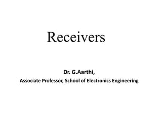 Receivers
Dr. G.Aarthi,
Associate Professor, School of Electronics Engineering
 