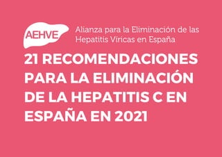 21 RECOMENDACIONES
PARA LA ELIMINACIÓN
DE LA HEPATITIS C EN
ESPAÑA EN 2021
 