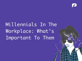 Millennials In The
Workplace: What’s
Important To Them
 