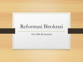 Reformasi Birokrasi
Prof. DR. JB. Kristiadi
 