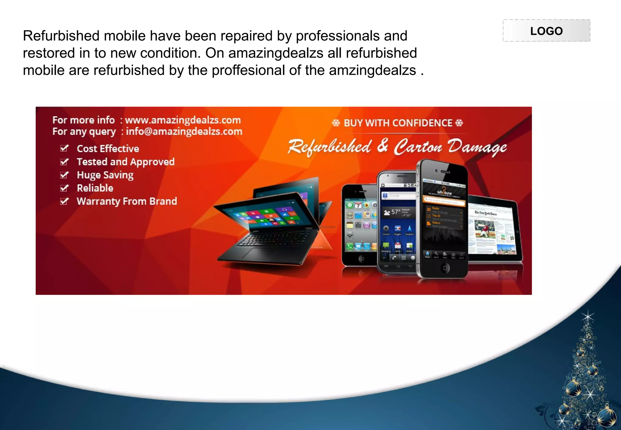 LOGOLOGO
Refurbished mobile have been repaired by professionals and
restored in to new condition. On amazingdealzs all refurbished
mobile are refurbished by the proffesional of the amzingdealzs .