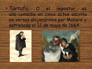 • Tartufo:    O el impostor es
 una comedia en cinco actos escrita
 en versos alejandrinos por Moliere y
 estrenada el 12 ...