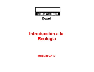 CF 17 
1 
Dowell 
Dowell 
Introducción a la 
Reología 
Módulo CF17 
 
