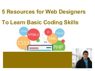 5 Resources for Web Designers
To Learn Basic Coding Skills
 
