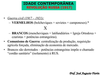 Guerra civil (1917 – 1921): VERMELHOS  (bolcheviques + sovietes + camponeses).* X BRANCOS  (mencheviques + latifundiários + Igreja Ortodoxa + czaristas + potências estrangeiras). Comunismo de Guerra : centralização da produção, requisição agrícola forçada, eliminação da economia de mercado. Brancos são derrotados – potências estrangeiras impõe o chamado “cordão sanitário” (isolamento) à RUS. 