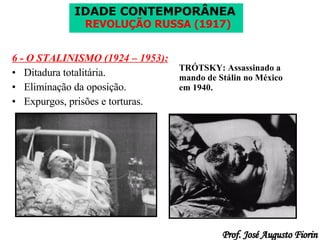 6 - O STALINISMO (1924 – 1953): Ditadura totalitária. Eliminação da oposição. Expurgos, prisões e torturas. TRÓTSKY: Assassinado a mando de Stálin no México em 1940. 