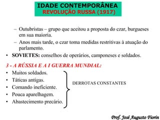 Outubristas – grupo que aceitou a proposta do czar, burgueses em sua maioria. Anos mais tarde, o czar toma medidas restritivas à atuação do parlamento. SOVIETES:  conselhos de operários, camponeses e soldados. 3 - A RÚSSIA E A I GUERRA MUNDIAL: Muitos soldados. Táticas antigas. Comando ineficiente. Pouca aparelhagem. Abastecimento precário. DERROTAS CONSTANTES 