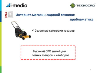 /
18
Интернет-магазин садовой техники:
проблематика
Сезонные категории товаров
Высокий CPO зимой для
летних товаров и наоборот
 