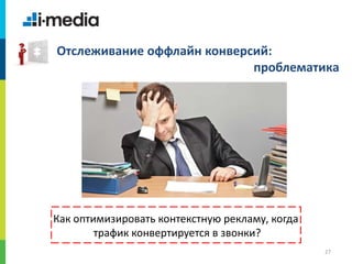 /
27
Отслеживание оффлайн конверсий:
проблематика
Как оптимизировать контекстную рекламу, когда
трафик конвертируется в звонки?
 