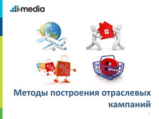 /
3
Методы построения отраслевых
кампаний
 