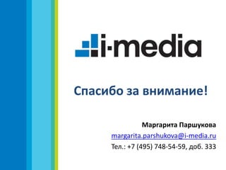 Спасибо за внимание!
Маргарита Паршукова
margarita.parshukova@i-media.ru
Тел.: +7 (495) 748-54-59, доб. 333
 