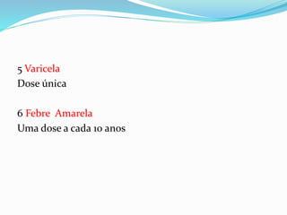 5 Varicela
Dose única
6 Febre Amarela
Uma dose a cada 10 anos
 