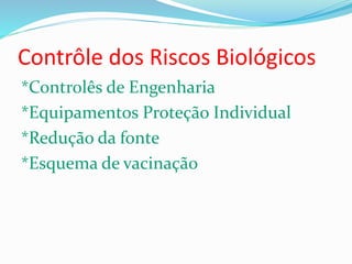 Contrôle dos Riscos Biológicos
*Controlês de Engenharia
*Equipamentos Proteção Individual
*Redução da fonte
*Esquema de vacinação
 