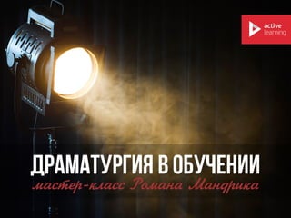 ДРАМАТУРГИЯ В ОБУЧЕНИИ
ìмàаñсòтåеðр-êкëлàаñсñс ÐРîоìмàаíнàа ÌМàаíнäдðрèиêкàа
 