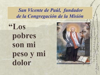 San Vicente de Paúl, fundador
de la Congregación de la Misión

“Los
pobres
son mi
peso y mi
dolor

 