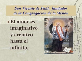 San Vicente de Paúl, fundador
de la Congregación de la Misión
El

amor es
imaginativo
y creativo
hasta el
infinito.

 