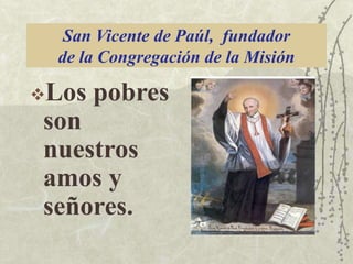 San Vicente de Paúl, fundador
de la Congregación de la Misión
Los

pobres

son
nuestros
amos y
señores.

 