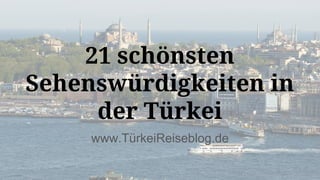 www.TürkeiReiseblog.de
21 schönsten
Sehenswürdigkeiten in
der Türkei
 