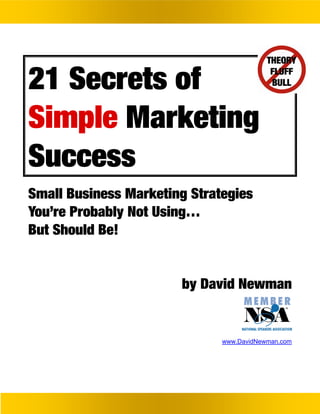 21 Secrets of
Simple Marketing
Success
Small Business Marketing Strategies
You’re Probably Not Using…
But Should Be!


                       by David Newman


                              www.DavidNewman.com
 