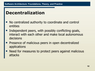 Decentralization No centralized authority to coordinate and control entities Independent peers, with possibly conflicting goals, interact with each other and make local autonomous decisions Presence of malicious peers in open decentralized applications Need for measures to protect peers against malicious attacks 