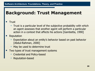 Background: Trust Management Trust Trust is a particular level of the subjective probability with which an agent assesses that another agent will perform a particular action in a context that affects his actions [Gambetta, 1990] Reputation Expectation about an entity’s behavior based on past behavior [Abdul-Rahman, 2000] May be used to determine trust Two types of trust management systems Credential and Policy-based Reputation-based 