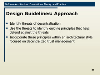 Design Guidelines: Approach Identify threats of decentralization Use the threats to identify guiding principles that help defend against the threats Incorporate these principles within an architectural style focused on decentralized trust management 