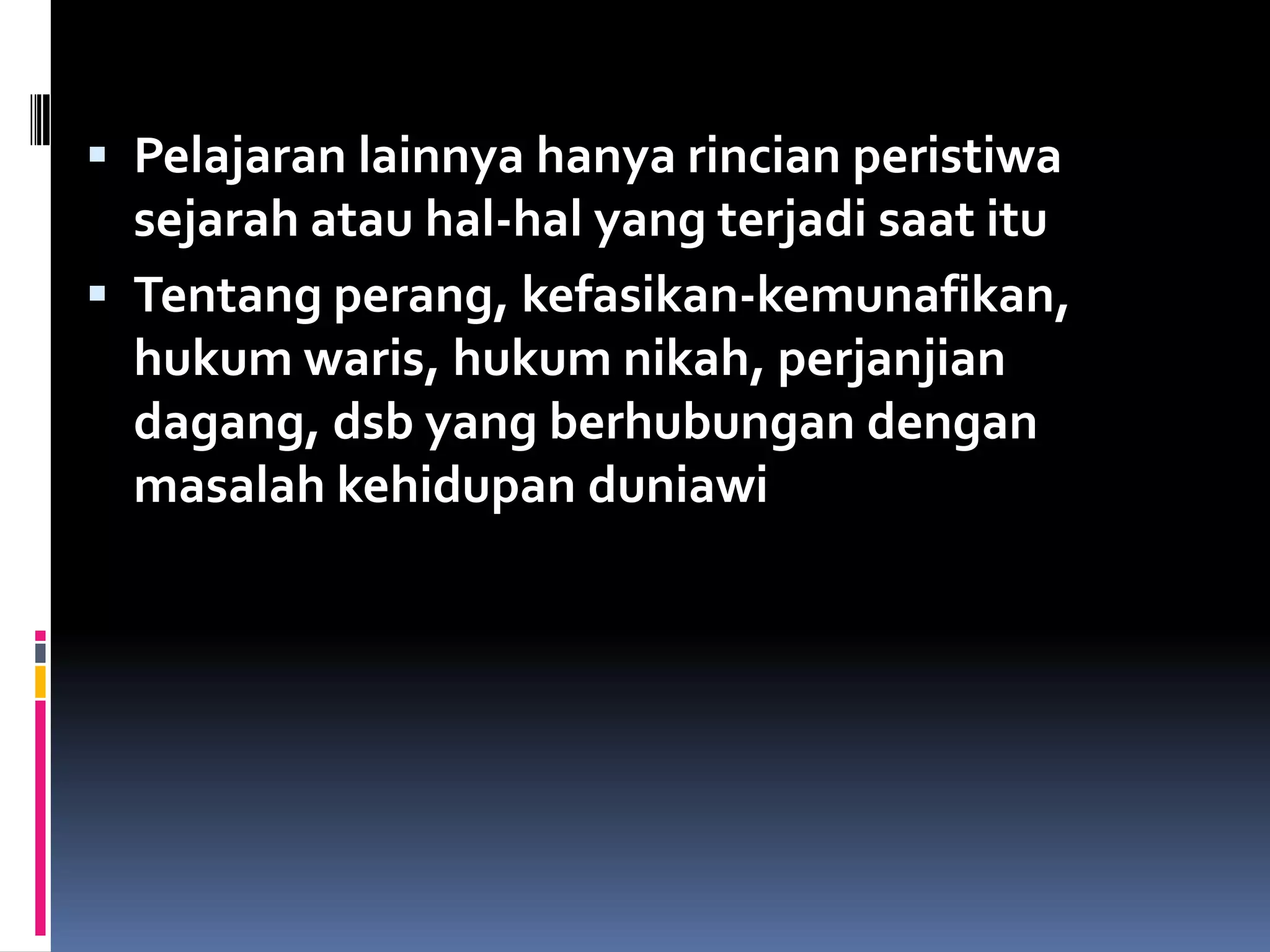  Pelajaran lainnya hanya rincian peristiwa
sejarah atau hal-hal yang terjadi saat itu
 Tentang perang, kefasikan-kemunafikan,
hukum waris, hukum nikah, perjanjian
dagang, dsb yang berhubungan dengan
masalah kehidupan duniawi
 