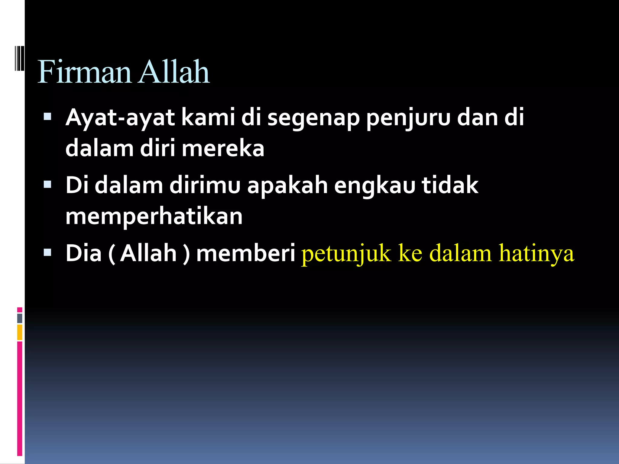 FirmanAllah
 Ayat-ayat kami di segenap penjuru dan di
dalam diri mereka
 Di dalam dirimu apakah engkau tidak
memperhatikan
 Dia ( Allah ) memberi petunjuk ke dalam hatinya
 