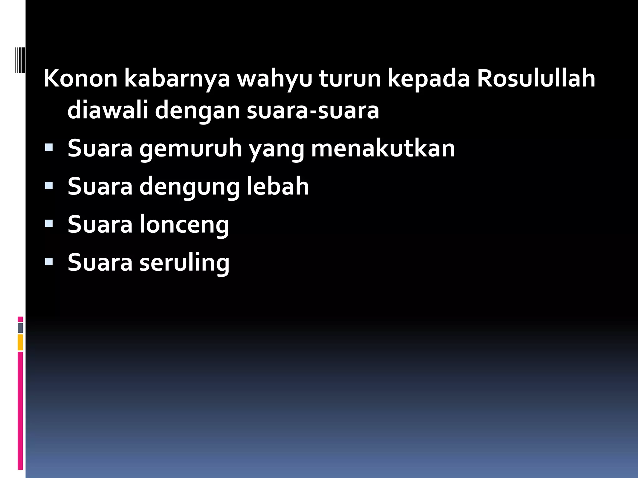 Konon kabarnya wahyu turun kepada Rosulullah
diawali dengan suara-suara
 Suara gemuruh yang menakutkan
 Suara dengung lebah
 Suara lonceng
 Suara seruling
 