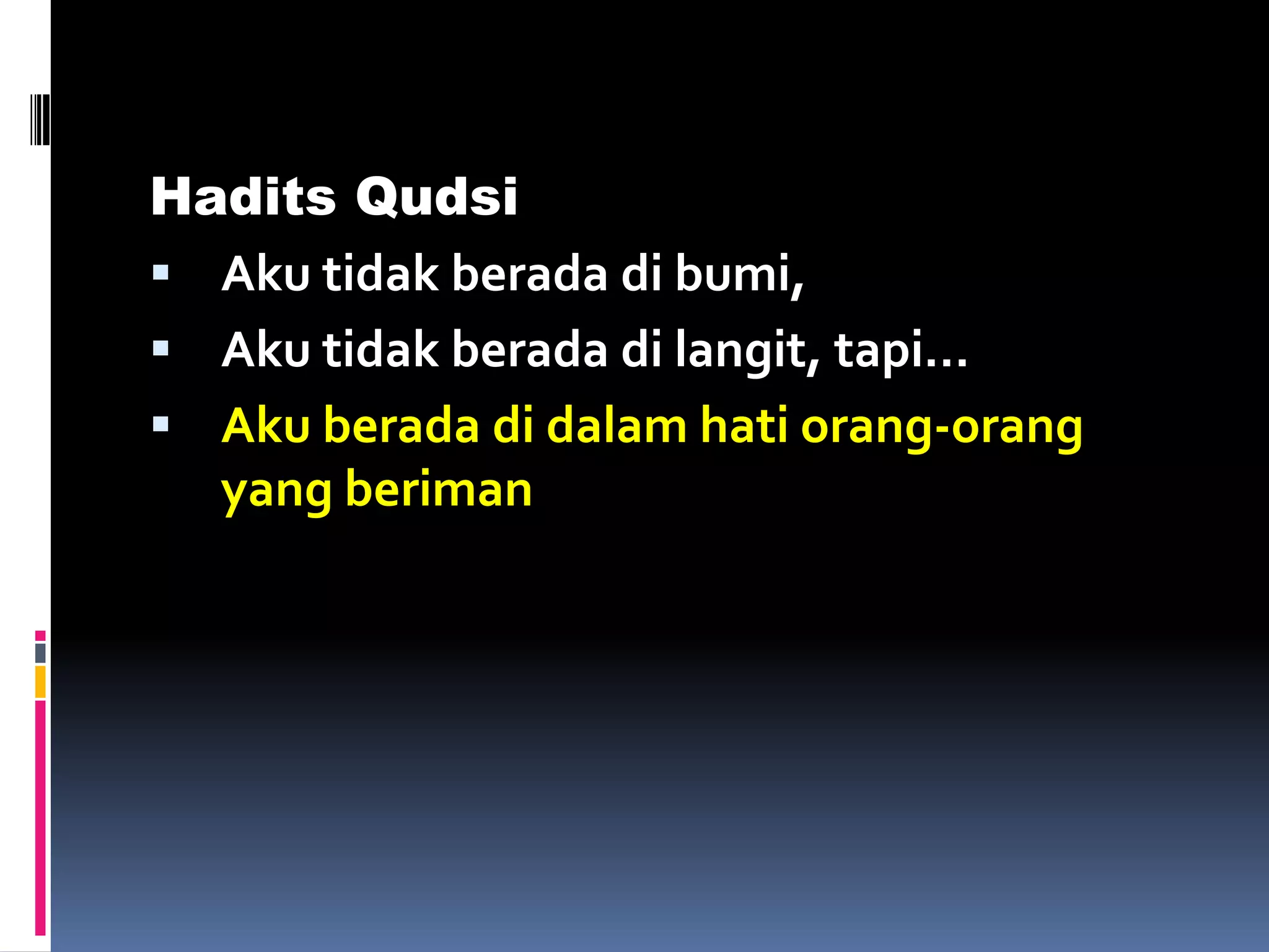 Hadits Qudsi
 Aku tidak berada di bumi,
 Aku tidak berada di langit, tapi…
 Aku berada di dalam hati orang-orang
yang beriman
 