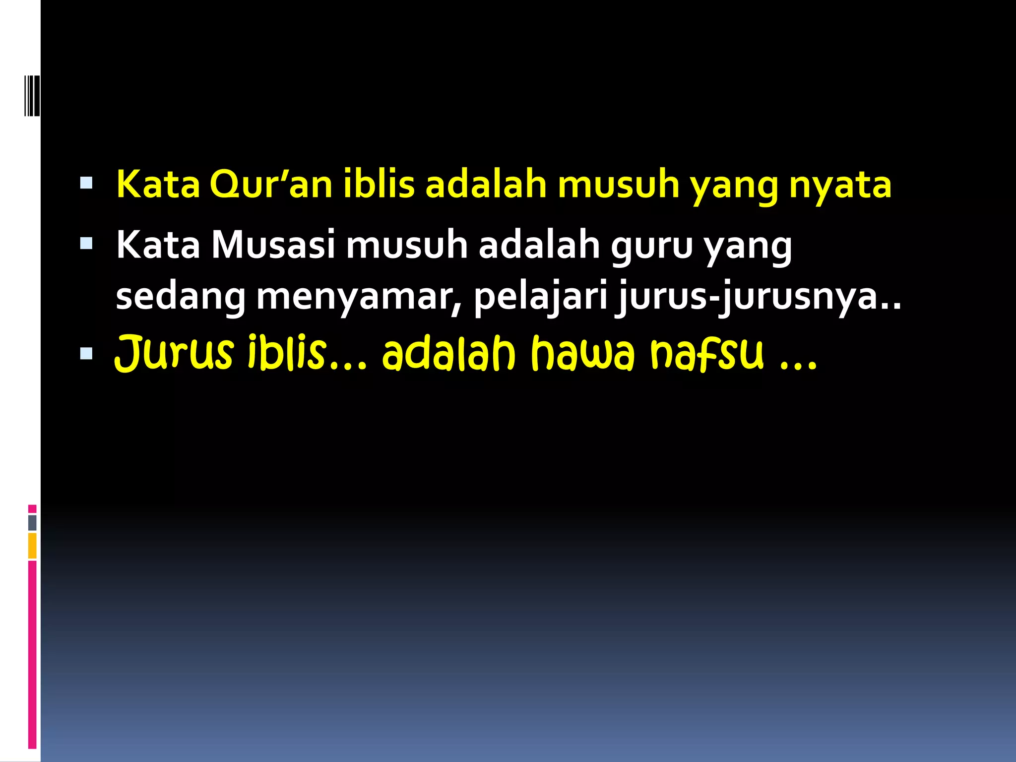  Kata Qur’an iblis adalah musuh yang nyata
 Kata Musasi musuh adalah guru yang
sedang menyamar, pelajari jurus-jurusnya..
 Jurus iblis… adalah hawa nafsu …
 