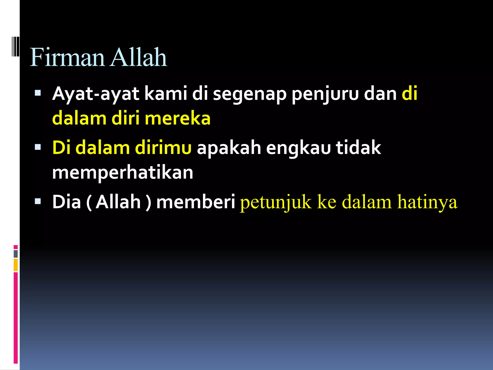 FirmanAllah
 Ayat-ayat kami di segenap penjuru dan di
dalam diri mereka
 Di dalam dirimu apakah engkau tidak
memperhatikan
 Dia ( Allah ) memberi petunjuk ke dalam hatinya
 