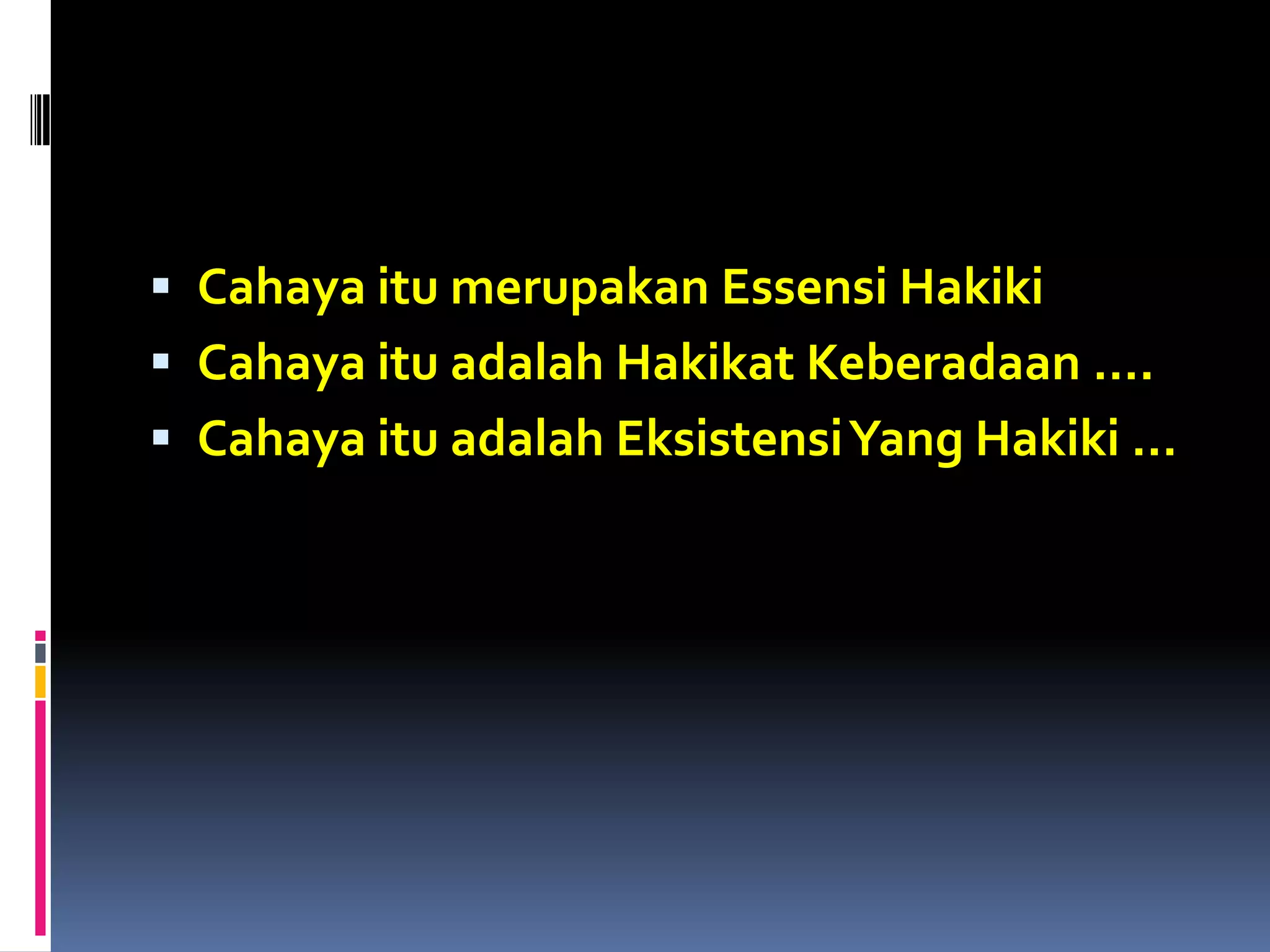 Cahaya itu merupakan Essensi Hakiki
 Cahaya itu adalah Hakikat Keberadaan ….
 Cahaya itu adalah EksistensiYang Hakiki …
 