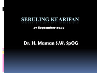 SERULING KEARIFAN
Dr. H. Maman S.W. SpOG
17 September 2013
 