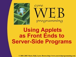 1 © 2001-2003 Marty Hall, Larry Brown http://www.corewebprogramming.com
core
programming
Using Applets
as Front Ends to
Server-Side Programs
 