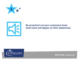 Be proactive! Let your customers know
what name will appear on their statements.
6
 