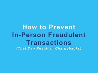 How to Prevent
In-Person Fraudulent
Transactions
(That Can Result in Chargebacks)
 