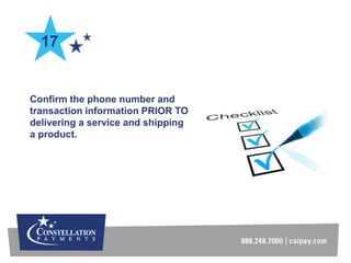 Confirm the phone number and
transaction information PRIOR TO
delivering a service and shipping
a product.
17
 