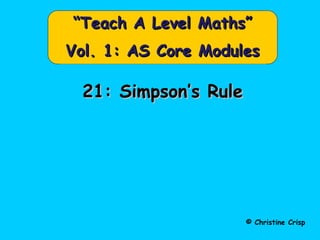 21: Simpson’s Rule21: Simpson’s Rule
© Christine Crisp
““Teach A Level Maths”Teach A Level Maths”
Vol. 1: AS Core ModulesVol. 1: AS Core Modules