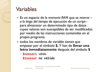 Variables
 Es un espacio de la memoria RAM que se reserva –
a lo largo del tiempo de ejecución de un script–
para almacen...