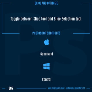 Toggle between Slice tool and Slice Selection tool
Control
387
Command
www.chiaraberti.cloud - instagram: chiaraberti_13
PHOTOSHOP SHORTCUTS
SLICE AND OPTIMIZE
 