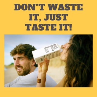 DON"T WASTE
IT, JUST
TASTE IT!
 