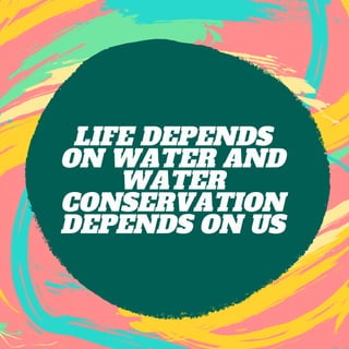 LIFE DEPENDS
ON WATER AND
WATER
CONSERVATION
DEPENDS ON US
 