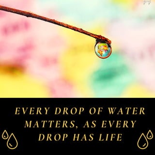 EVERY DROP OF WATER
MATTERS, AS EVERY
DROP HAS LIFE
 