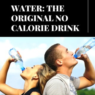 WATER: THE
ORIGINAL NO
CALORIE DRINK
 