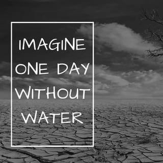 IMAGINE
ONE DAY
WITHOUT
WATER
 